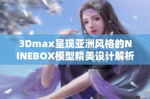 3Dmax呈现亚洲风格的NINEBOX模型精美设计解析