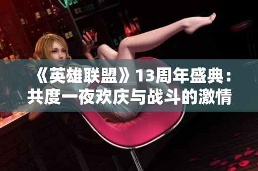 《英雄联盟》13周年盛典：共度一夜欢庆与战斗的激情时刻