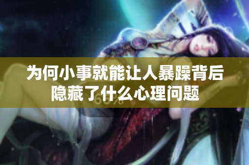 为何小事就能让人暴躁背后隐藏了什么心理问题