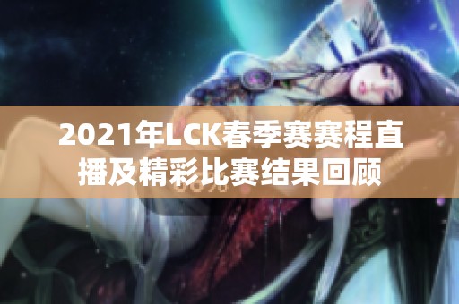 2021年LCK春季赛赛程直播及精彩比赛结果回顾