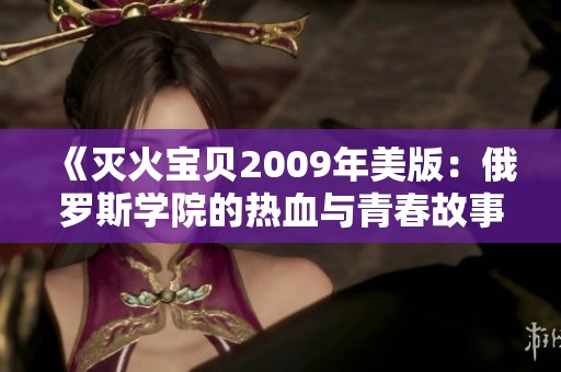  《灭火宝贝2009年美版：俄罗斯学院的热血与青春故事》