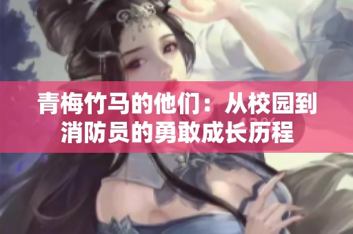 青梅竹马的他们：从校园到消防员的勇敢成长历程