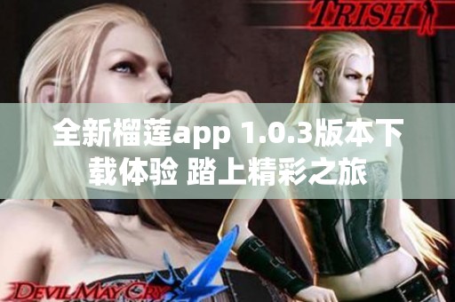 全新榴莲app 1.0.3版本下载体验 踏上精彩之旅