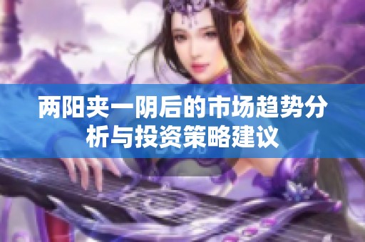 两阳夹一阴后的市场趋势分析与投资策略建议
