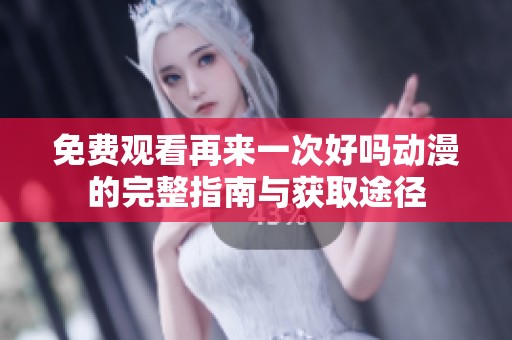 免费观看再来一次好吗动漫的完整指南与获取途径