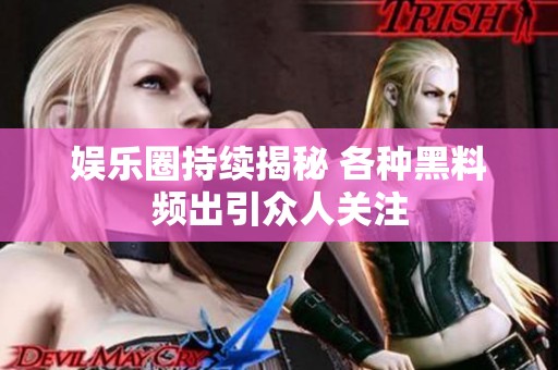 娱乐圈持续揭秘 各种黑料频出引众人关注