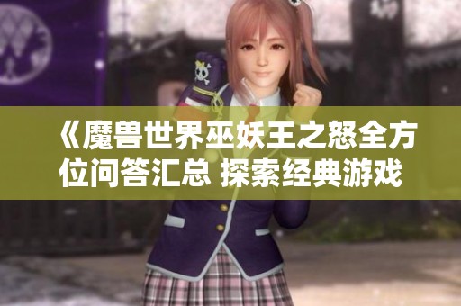 《魔兽世界巫妖王之怒全方位问答汇总 探索经典游戏的奥秘》