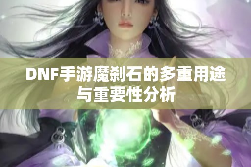 DNF手游魔刹石的多重用途与重要性分析
