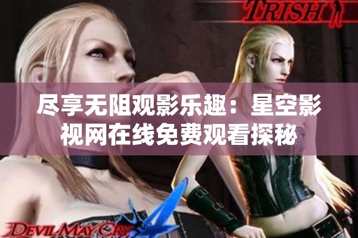 尽享无阻观影乐趣：星空影视网在线免费观看探秘