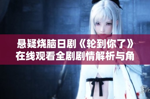 悬疑烧脑日剧《轮到你了》在线观看全剧剧情解析与角色分析