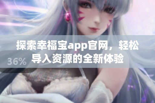 探索幸福宝app官网，轻松导入资源的全新体验