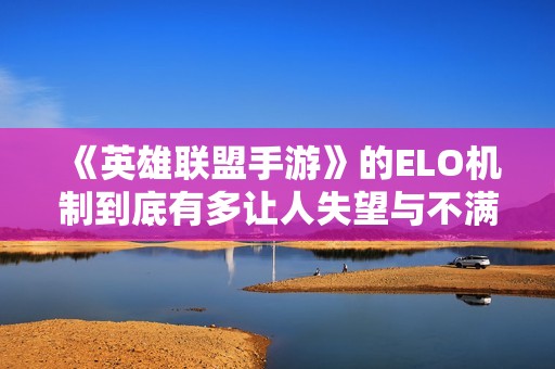 《英雄联盟手游》的ELO机制到底有多让人失望与不满