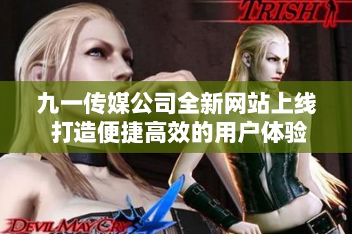 九一传媒公司全新网站上线 打造便捷高效的用户体验