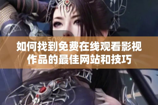 如何找到免费在线观看影视作品的最佳网站和技巧
