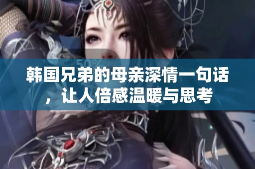 韩国兄弟的母亲深情一句话，让人倍感温暖与思考