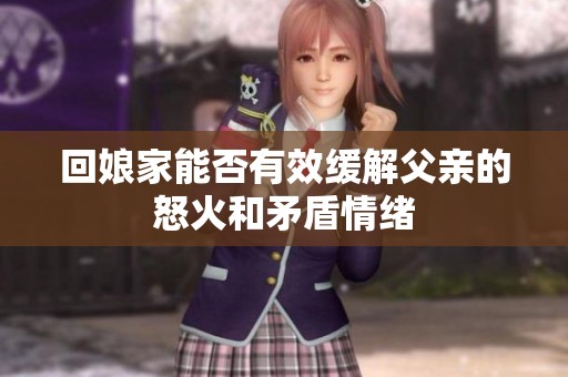 回娘家能否有效缓解父亲的怒火和矛盾情绪