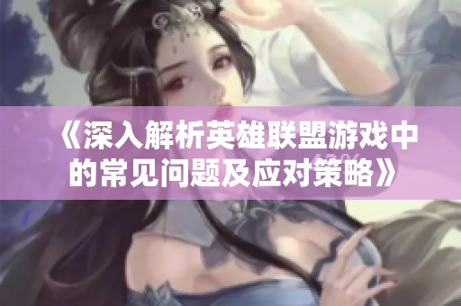 《深入解析英雄联盟游戏中的常见问题及应对策略》
