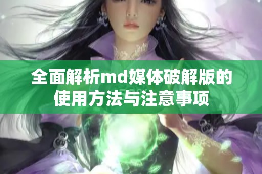全面解析md媒体破解版的使用方法与注意事项