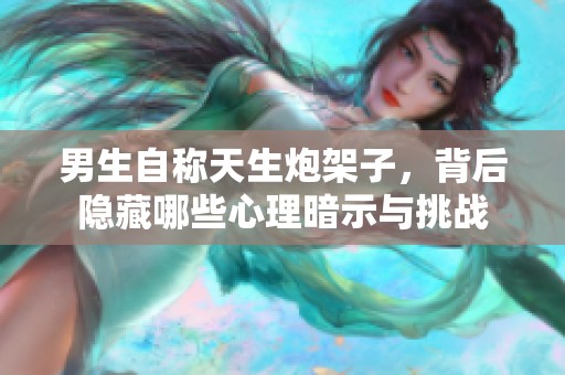男生自称天生炮架子，背后隐藏哪些心理暗示与挑战