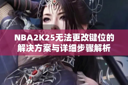 NBA2K25无法更改键位的解决方案与详细步骤解析