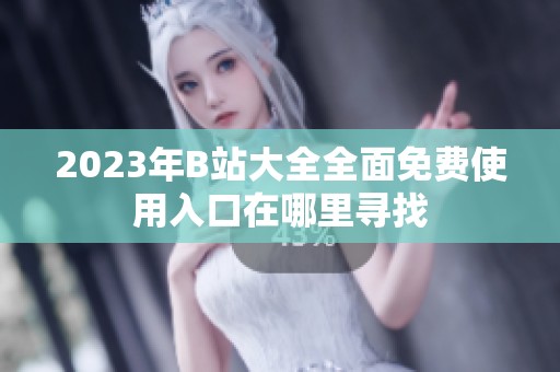 2023年B站大全全面免费使用入口在哪里寻找