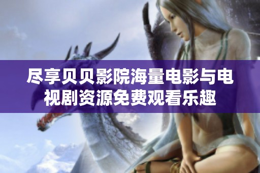 尽享贝贝影院海量电影与电视剧资源免费观看乐趣