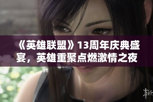 《英雄联盟》13周年庆典盛宴，英雄重聚点燃激情之夜