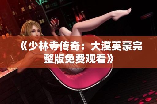 《少林寺传奇：大漠英豪完整版免费观看》