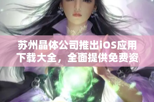 苏州晶体公司推出iOS应用下载大全，全面提供免费资源