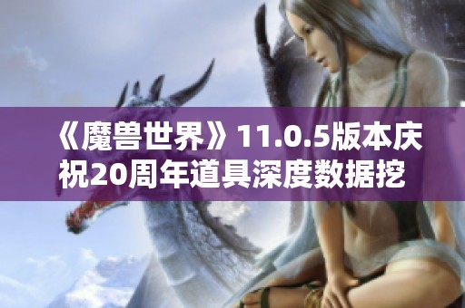 《魔兽世界》11.0.5版本庆祝20周年道具深度数据挖掘分析