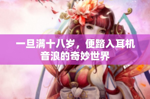 一旦满十八岁，便踏入耳机音浪的奇妙世界