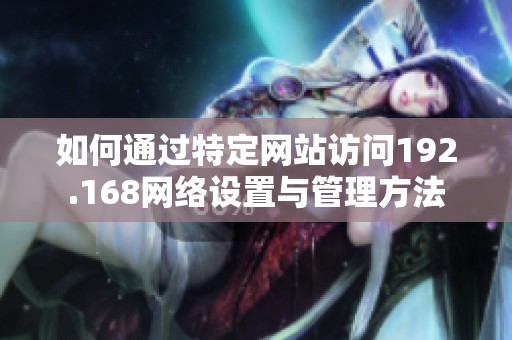 如何通过特定网站访问192.168网络设置与管理方法