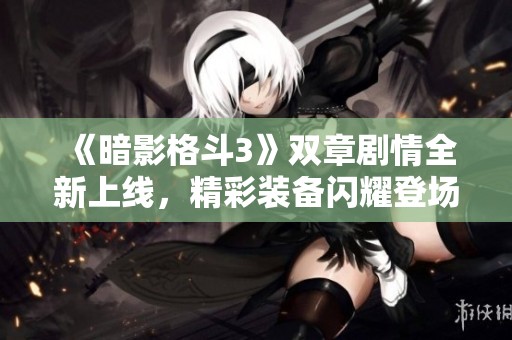 《暗影格斗3》双章剧情全新上线，精彩装备闪耀登场！