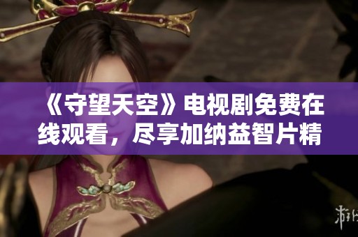 《守望天空》电视剧免费在线观看，尽享加纳益智片精彩内容