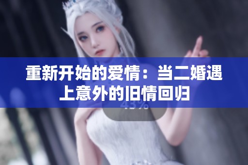 重新开始的爱情：当二婚遇上意外的旧情回归