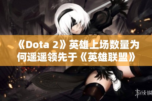 《Dota 2》英雄上场数量为何遥遥领先于《英雄联盟》解析