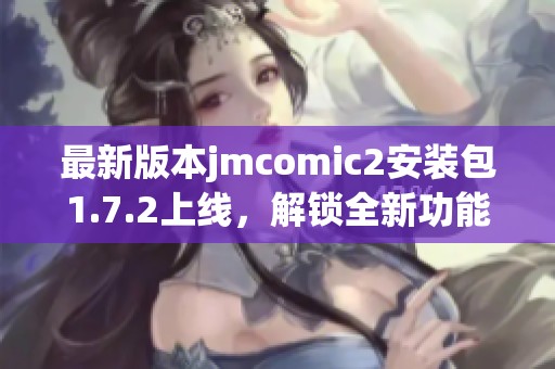 最新版本jmcomic2安装包1.7.2上线，解锁全新功能与体验