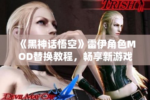 《黑神话悟空》雷伊角色MOD替换教程，畅享新游戏体验