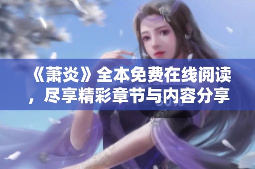 《萧炎》全本免费在线阅读，尽享精彩章节与内容分享