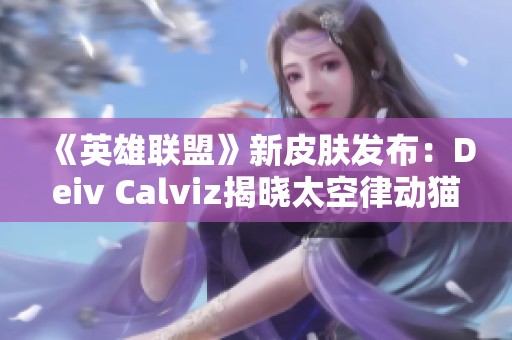 《英雄联盟》新皮肤发布：Deiv Calviz揭晓太空律动猫猫全新形象