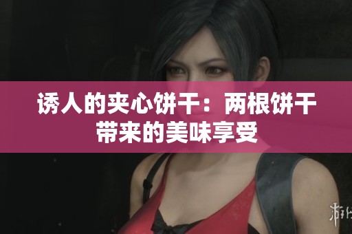 诱人的夹心饼干：两根饼干带来的美味享受