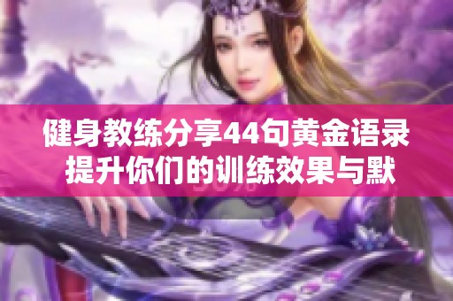 健身教练分享44句黄金语录 提升你们的训练效果与默契