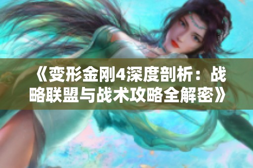 《变形金刚4深度剖析：战略联盟与战术攻略全解密》