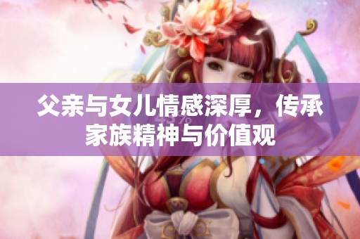 父亲与女儿情感深厚，传承家族精神与价值观