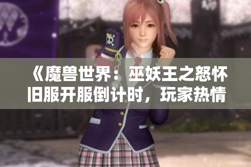 《魔兽世界：巫妖王之怒怀旧服开服倒计时，玩家热情如火》
