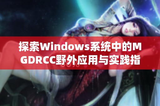 探索Windows系统中的MGDRCC野外应用与实践指南