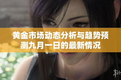 黄金市场动态分析与趋势预测九月一日的最新情况