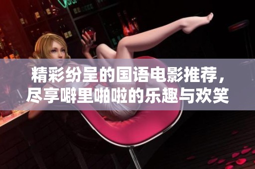 精彩纷呈的国语电影推荐，尽享噼里啪啦的乐趣与欢笑