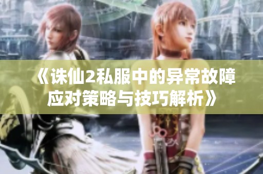 《诛仙2私服中的异常故障应对策略与技巧解析》