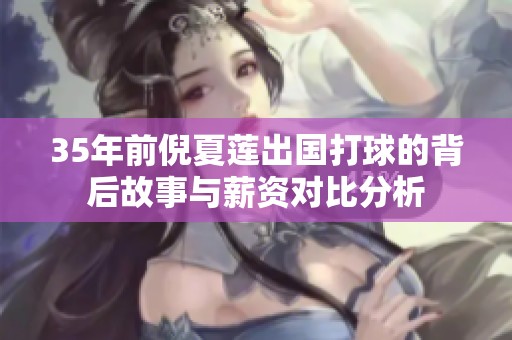 35年前倪夏莲出国打球的背后故事与薪资对比分析